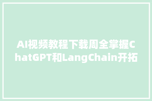 AI视频教程下载周全掌握ChatGPT和LangChain开拓AI应用