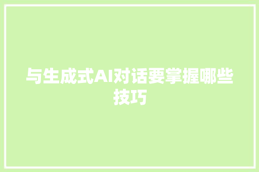 与生成式AI对话要掌握哪些技巧