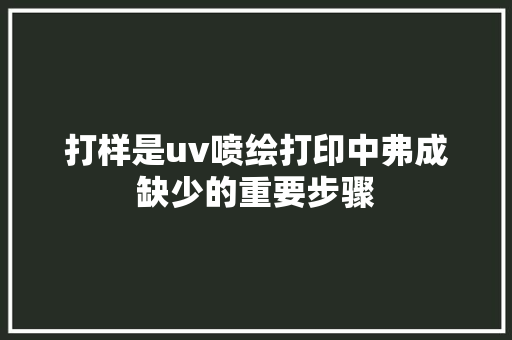 打样是uv喷绘打印中弗成缺少的重要步骤