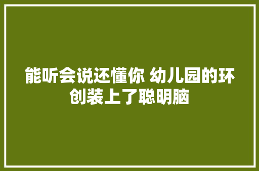 能听会说还懂你 幼儿园的环创装上了聪明脑