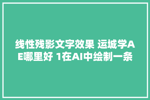 线性残影文字效果 运城学AE哪里好 1在AI中绘制一条直线