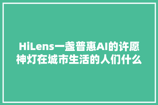 HiLens一盏普惠AI的许愿神灯在城市生活的人们什么时刻最不愉快