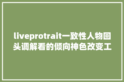 liveprotrait一致性人物回头调解看的倾向神色改变工作流