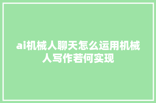 ai机械人聊天怎么运用机械人写作若何实现