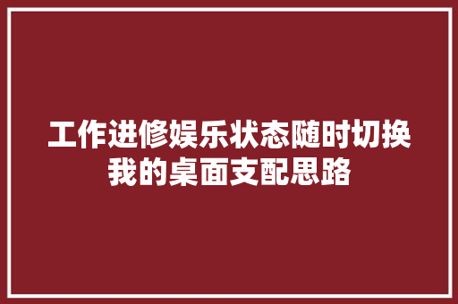 工作进修娱乐状态随时切换我的桌面支配思路