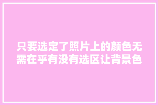 只要选定了照片上的颜色无需在乎有没有选区让背景色随心变色