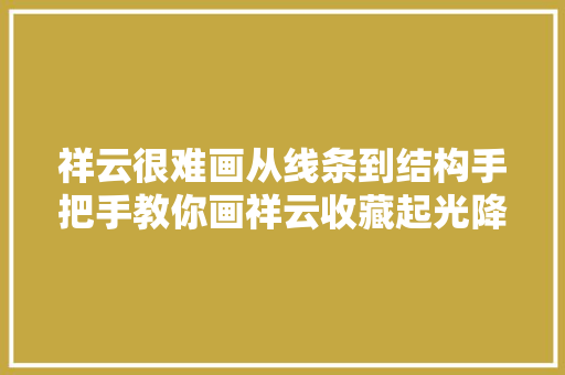 祥云很难画从线条到结构手把手教你画祥云收藏起光降摹进修