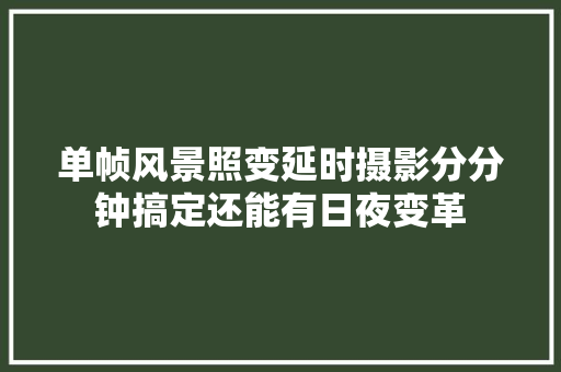 单帧风景照变延时摄影分分钟搞定还能有日夜变革