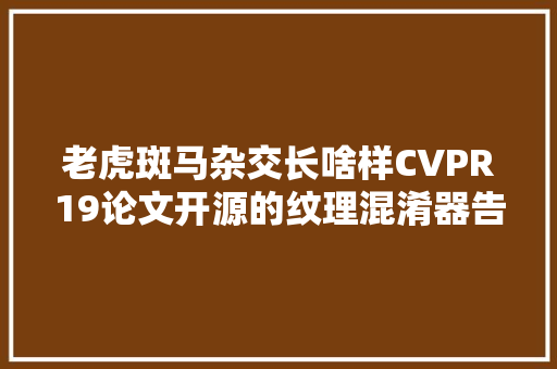 老虎斑马杂交长啥样CVPR19论文开源的纹理混淆器告诉你