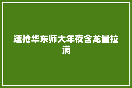 速抢华东师大年夜含龙量拉满