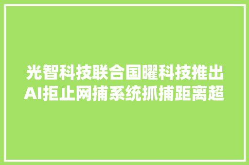 光智科技联合国曜科技推出AI拒止网捕系统抓捕距离超10米助力缧绁机场等场所全方位安然覆盖