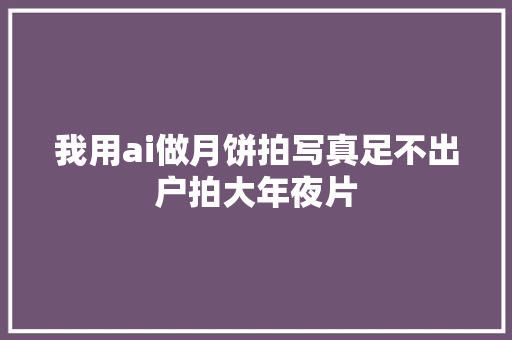 我用ai做月饼拍写真足不出户拍大年夜片