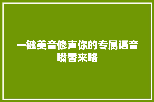 一键美音修声你的专属语音嘴替来咯