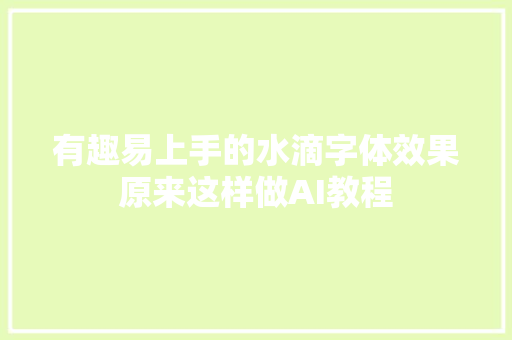 有趣易上手的水滴字体效果原来这样做AI教程