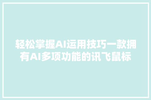 轻松掌握AI运用技巧一款拥有AI多项功能的讯飞鼠标