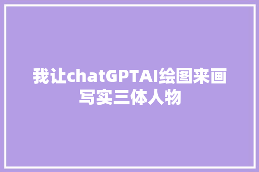 我让chatGPTAI绘图来画写实三体人物