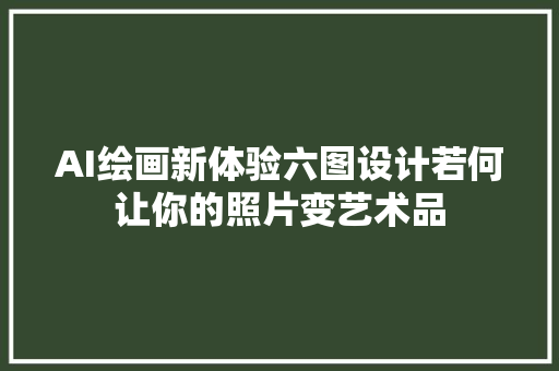 AI绘画新体验六图设计若何让你的照片变艺术品