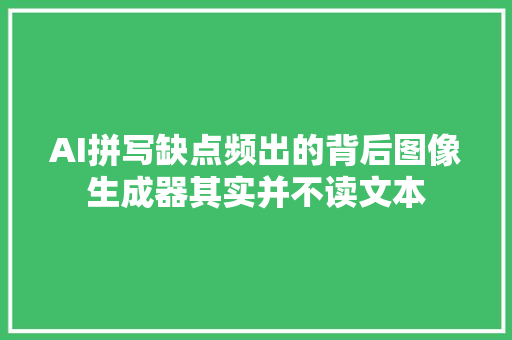 AI拼写缺点频出的背后图像生成器其实并不读文本