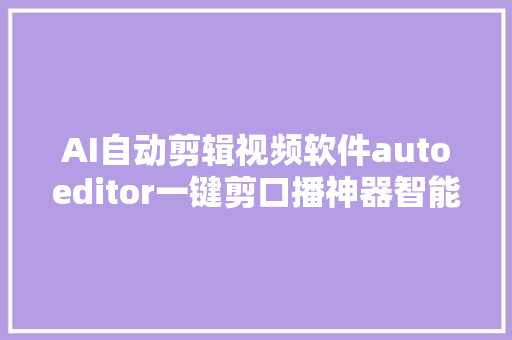 AI自动剪辑视频软件autoeditor一键剪口播神器智能初剪