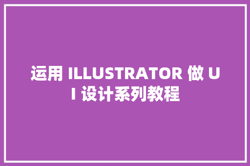 运用 ILLUSTRATOR 做 UI 设计系列教程