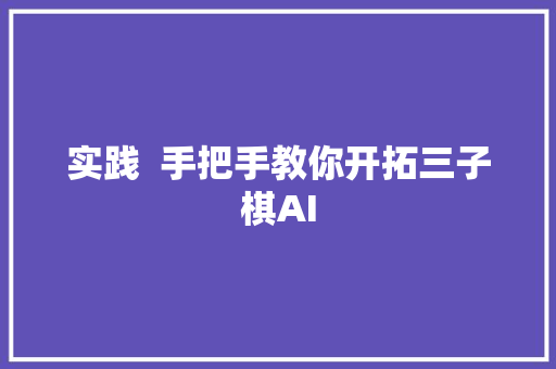 实践  手把手教你开拓三子棋AI