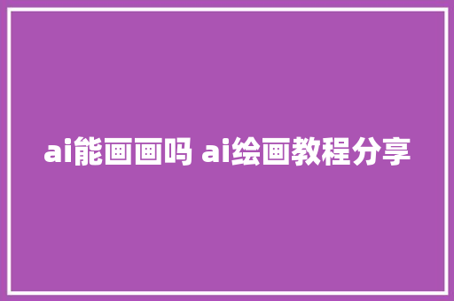 ai能画画吗 ai绘画教程分享