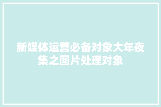 新媒体运营必备对象大年夜集之图片处理对象