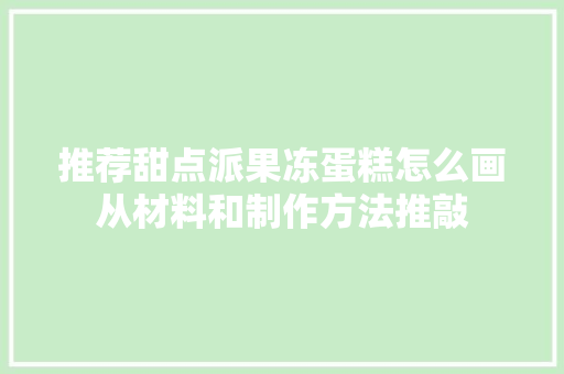 推荐甜点派果冻蛋糕怎么画从材料和制作方法推敲