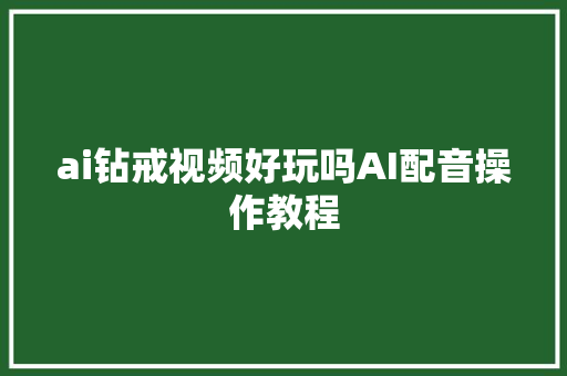 ai钻戒视频好玩吗AI配音操作教程