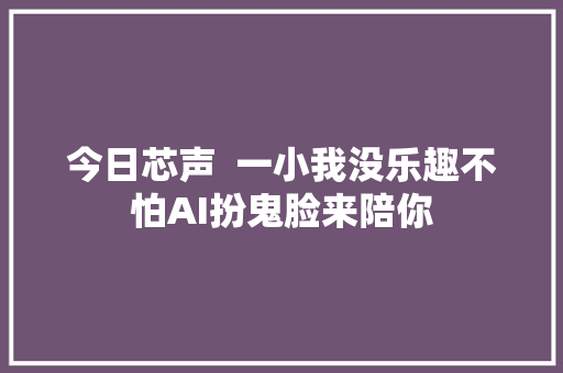 今日芯声  一小我没乐趣不怕AI扮鬼脸来陪你