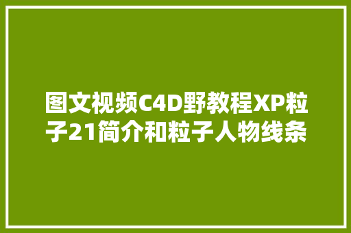 图文视频C4D野教程XP粒子21简介和粒子人物线条小案例