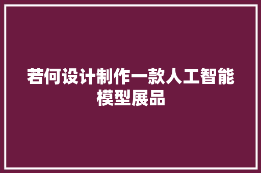 若何设计制作一款人工智能模型展品