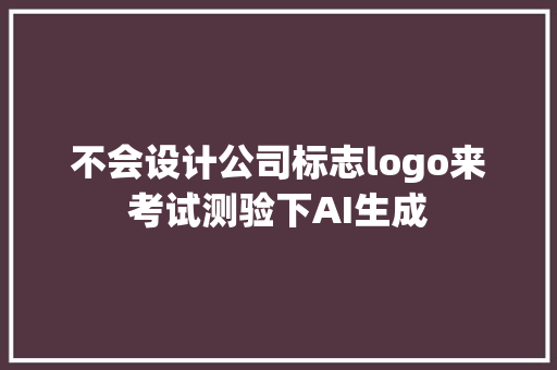 不会设计公司标志logo来考试测验下AI生成