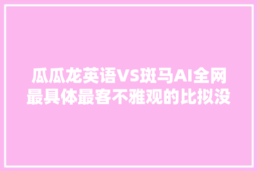 瓜瓜龙英语VS斑马AI全网最具体最客不雅观的比拟没有之一