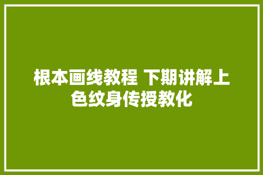 根本画线教程 下期讲解上色纹身传授教化