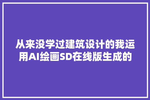 从来没学过建筑设计的我运用AI绘画SD在线版生成的效果图炸裂