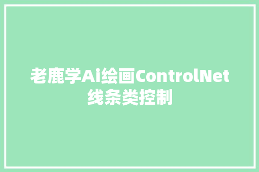 老鹿学Ai绘画ControlNet线条类控制