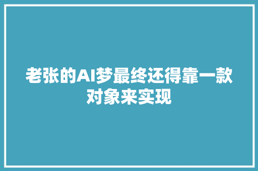 老张的AI梦最终还得靠一款对象来实现