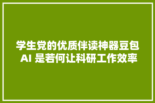 学生党的优质伴读神器豆包 AI 是若何让科研工作效率倍增