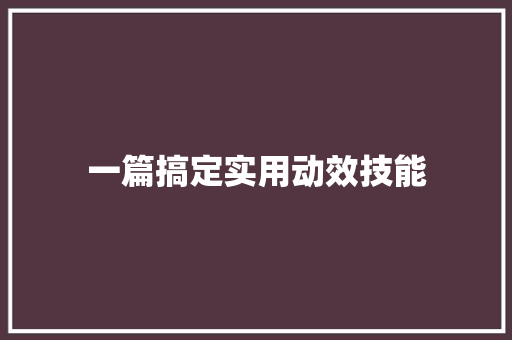 一篇搞定实用动效技能