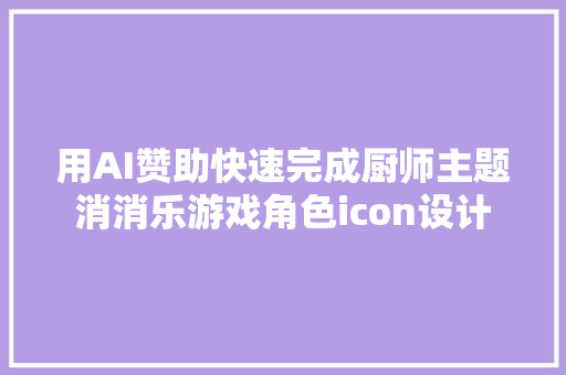 用AI赞助快速完成厨师主题消消乐游戏角色icon设计