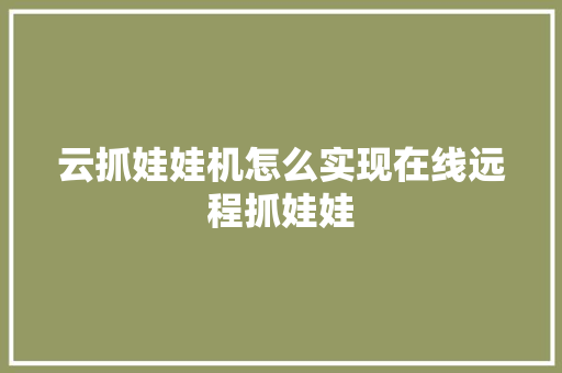 云抓娃娃机怎么实现在线远程抓娃娃