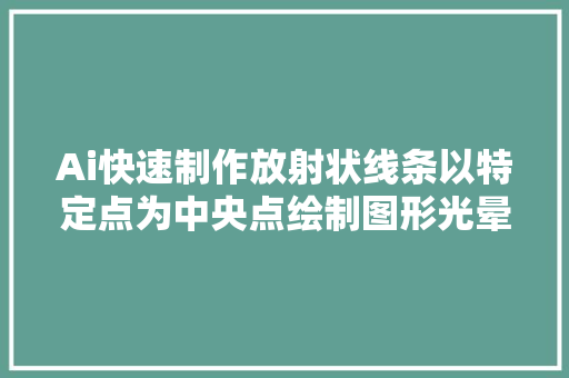 Ai快速制作放射状线条以特定点为中央点绘制图形光晕对象