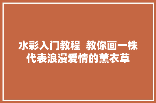 水彩入门教程  教你画一株代表浪漫爱情的薰衣草