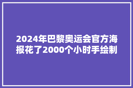 2024年巴黎奥运会官方海报花了2000个小时手绘制作完成