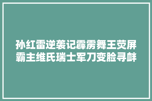 孙红雷逆袭记霹雳舞王荧屏霸主维氏瑞士军刀变脸寻衅赛