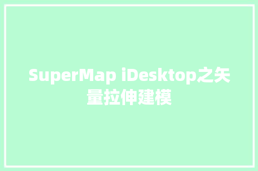 SuperMap iDesktop之矢量拉伸建模