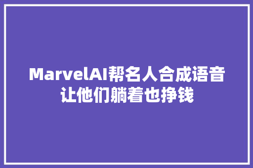 MarvelAI帮名人合成语音让他们躺着也挣钱