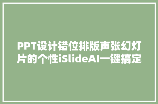 PPT设计错位排版声张幻灯片的个性iSlideAI一键搞定 