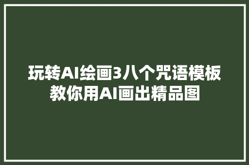 玩转AI绘画3八个咒语模板教你用AI画出精品图